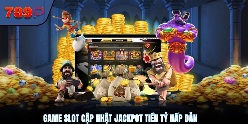 Game Slot cập nhật Jackpot tiền tỷ hấp dẫn