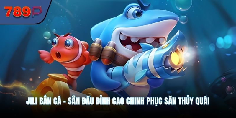 Jili Bắn Cá - Sân Đấu Đỉnh Cao Chinh Phục Săn Thủy Quái