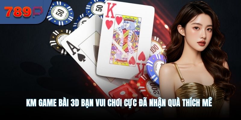 KM Game Bài 3D Bạn Vui Chơi Cực Đã Nhận Quà Thích Mê