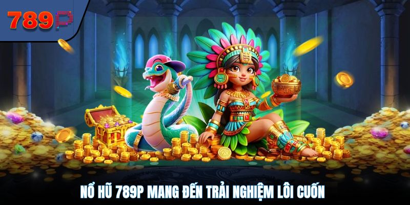 Nổ hũ 789P mang đến trải nghiệm lôi cuốn