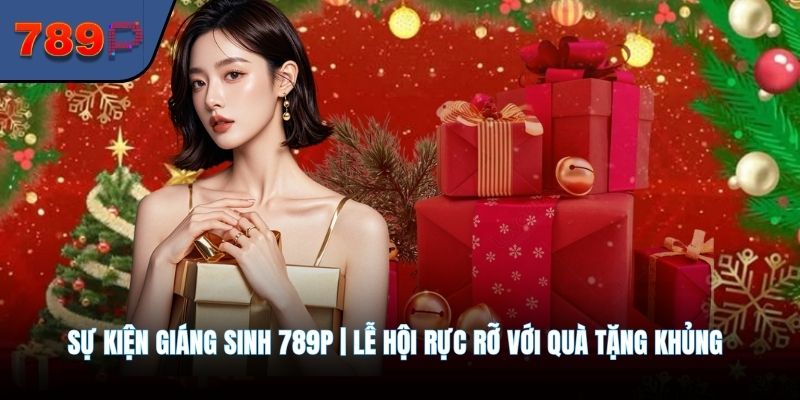 Sự Kiện Giáng Sinh 789P | Lễ Hội Rực Rỡ Với Quà Tặng Khủng