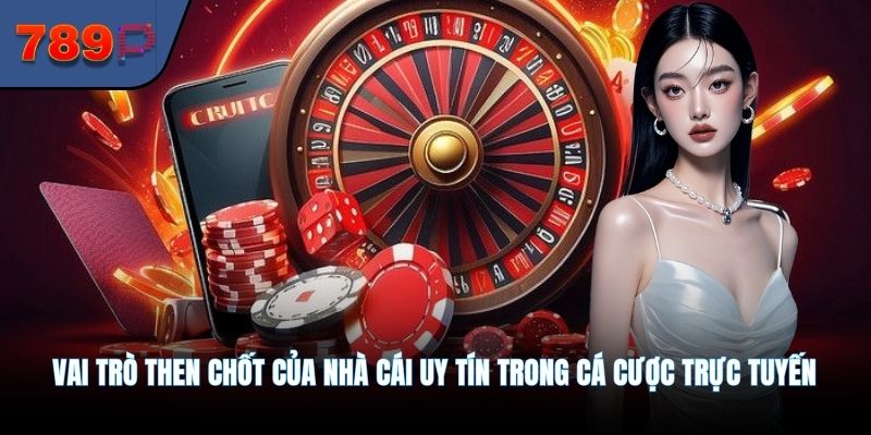 Vai trò then chốt của nhà cái uy tín trong cá cược trực tuyến
